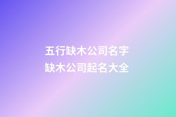 五行缺木公司名字 缺木公司起名大全-第1張-公司起名-玄機派
